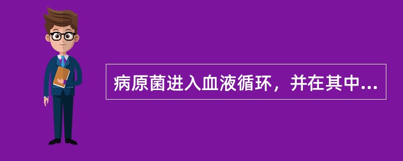 病原菌进入血液循环，并在其中大量生长繁殖，引起明显的全身中毒症状，称为（）