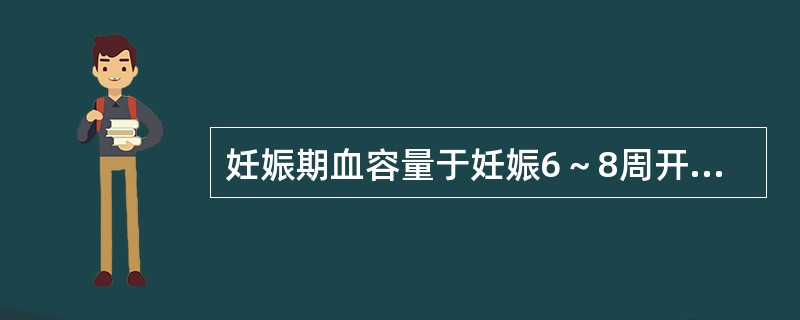 妊娠期血容量于妊娠6～8周开始增加，到达高峰，并维持到妊娠足月。（）