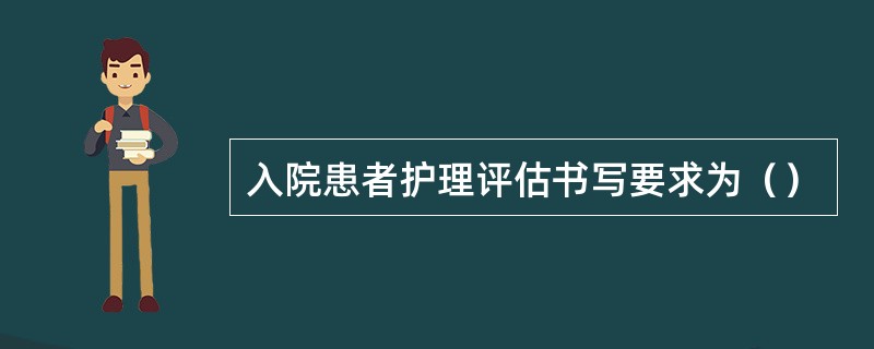 入院患者护理评估书写要求为（）