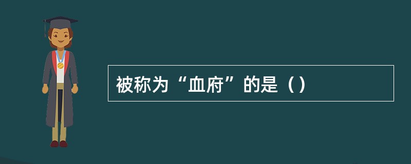 被称为“血府”的是（）