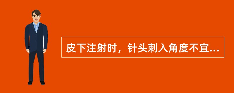 皮下注射时，针头刺入角度不宜超过25°，以免刺入肌层。（）