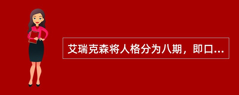 艾瑞克森将人格分为八期，即口感期、肛一肌期、生殖运动期、潜在期、青春期、性蕾期、成年期和老年期。（）