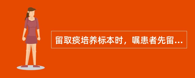 留取痰培养标本时，嘱患者先留痰，后以漱口液漱口。（）