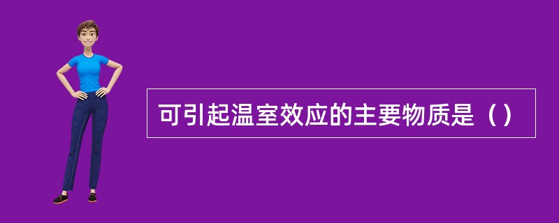 可引起温室效应的主要物质是（）