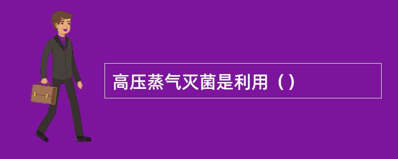 高压蒸气灭菌是利用（）
