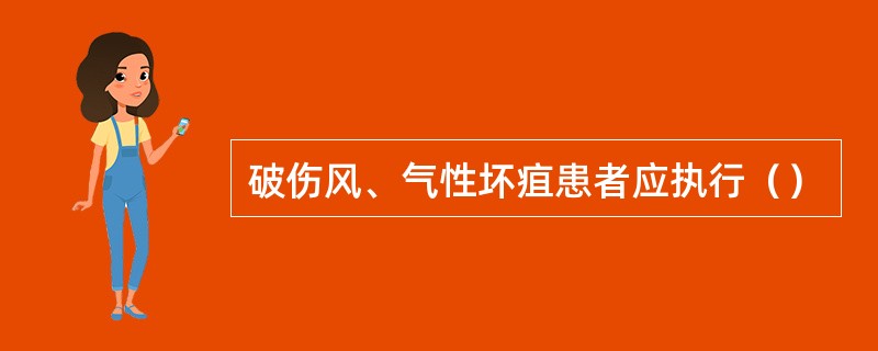 破伤风、气性坏疽患者应执行（）