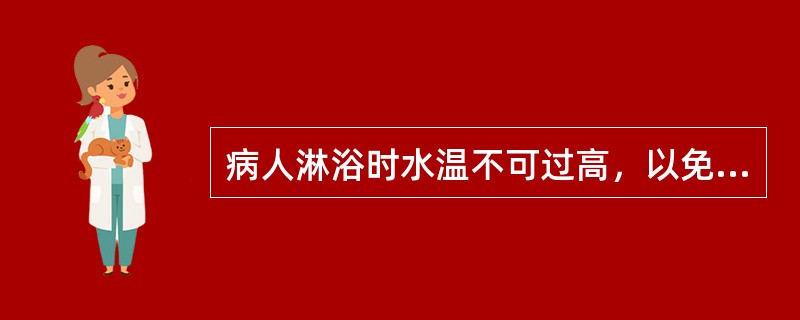 病人淋浴时水温不可过高，以免产生（）