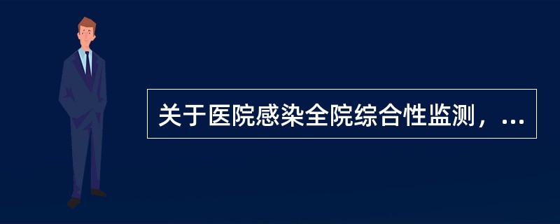 关于医院感染全院综合性监测，下面哪些说法是不正确的？（）