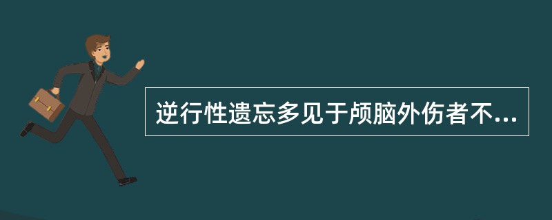 逆行性遗忘多见于颅脑外伤者不能回忆受伤前的经历。（）