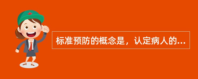 标准预防的概念是，认定病人的血液、体液、分泌物、排泄物均具有传染性，须进行隔离，不论是否有明显的血迹污染或是否接触非完整的皮肤与粘膜，接触上述物质者，必须采取防护措施。（）