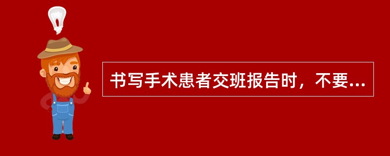 书写手术患者交班报告时，不要求书写的内容是（）