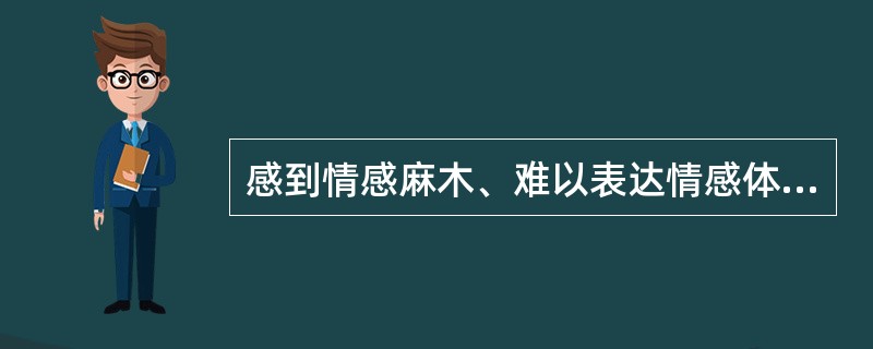 感到情感麻木、难以表达情感体验，如不能哭、不能爱和恨等，称为（）