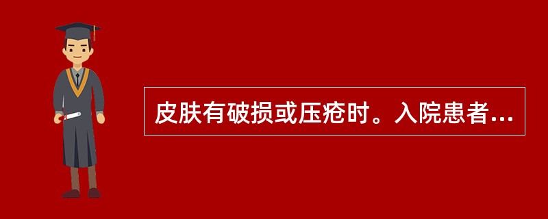 皮肤有破损或压疮时。入院患者护理评估表上应注明（）