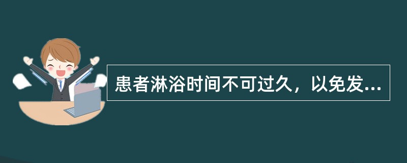 患者淋浴时间不可过久，以免发生（）