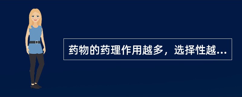 药物的药理作用越多，选择性越高，不良反应越多。（）