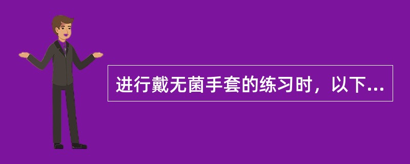 进行戴无菌手套的练习时，以下哪项操作是错误的？（）