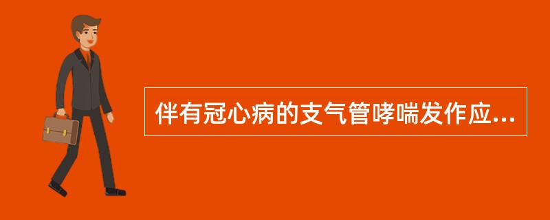 伴有冠心病的支气管哮喘发作应首选：（）