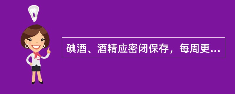 碘酒、酒精应密闭保存，每周更换2次，容器每周灭菌2次。常用无菌敷料罐应每天更换并灭菌；置于无菌储槽中的灭菌物品（棉球、纱布等）一经打开，使用时间最长不得超过24小时，提倡使用小包装。（）