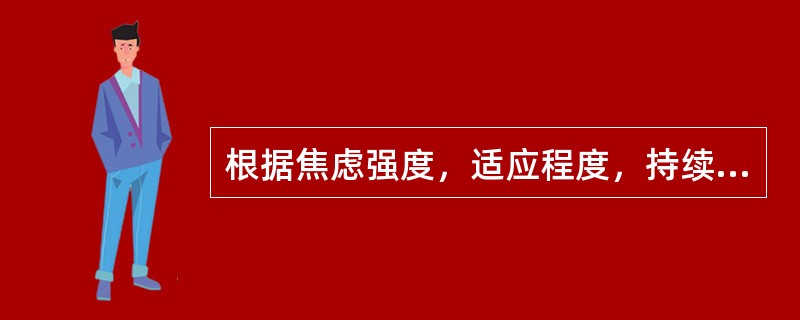 根据焦虑强度，适应程度，持续时间等，可分为6级，下列属于第四级的是（）