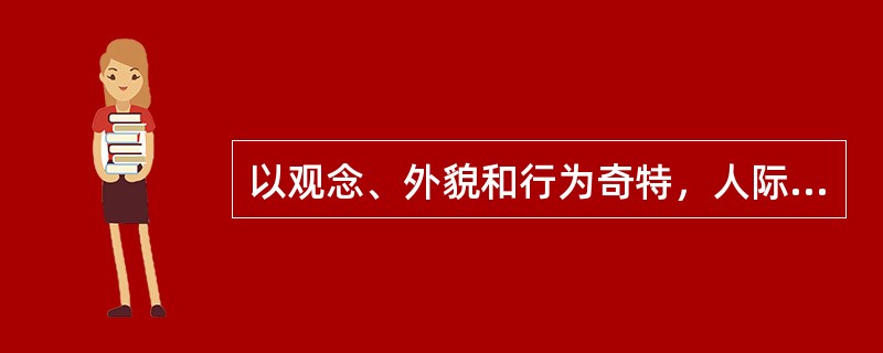 以观念、外貌和行为奇特，人际关系有明显缺陷，且情感冷淡为主要特点的人格缺陷是（）