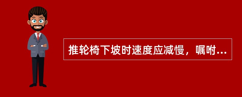 推轮椅下坡时速度应减慢，嘱咐病人将头及上身稍作前倾并抓紧扶手。（）