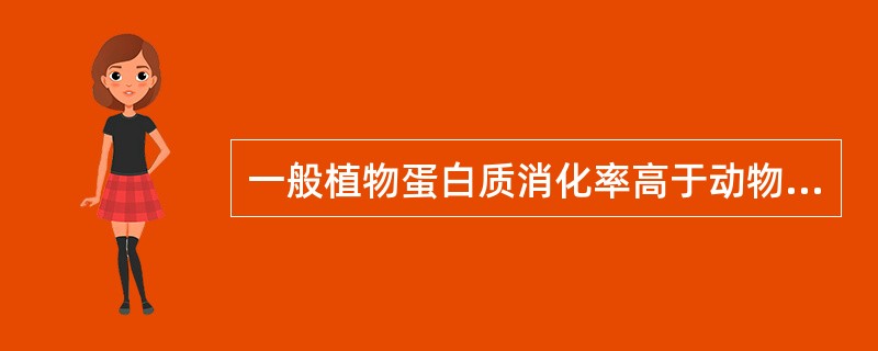 一般植物蛋白质消化率高于动物蛋白质。（）