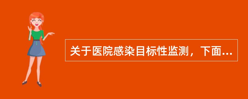 关于医院感染目标性监测，下面哪些说法是不正确的？（）