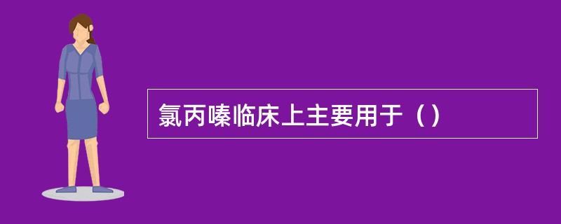 氯丙嗪临床上主要用于（）