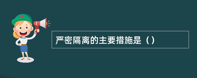 严密隔离的主要措施是（）