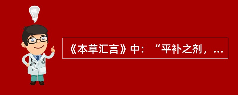 《本草汇言》中：“平补之剂，温而不热，补而不峻，暖而不燥，滑而不泻”指的是（）