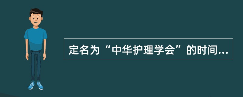 定名为“中华护理学会”的时间是（）