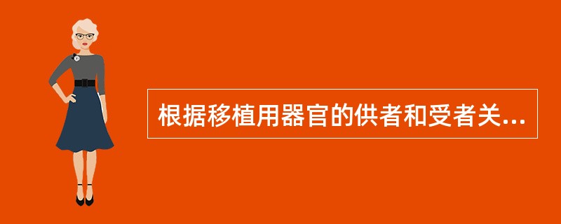 根据移植用器官的供者和受者关系，器官移植可分为（）