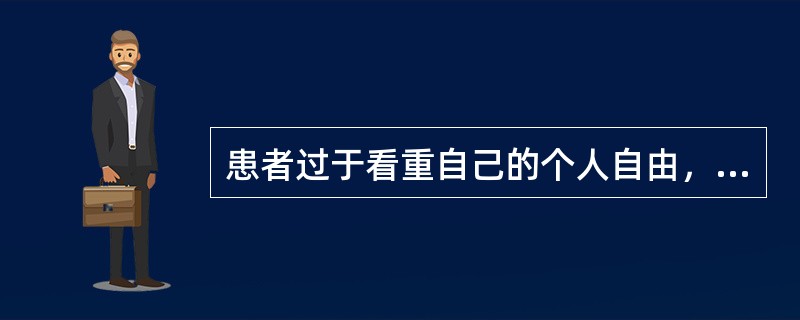 患者过于看重自己的个人自由，感到其自由需求被医护人员忽视，以对抗行为来表示抗议，称（）