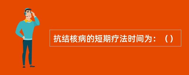 抗结核病的短期疗法时间为：（）