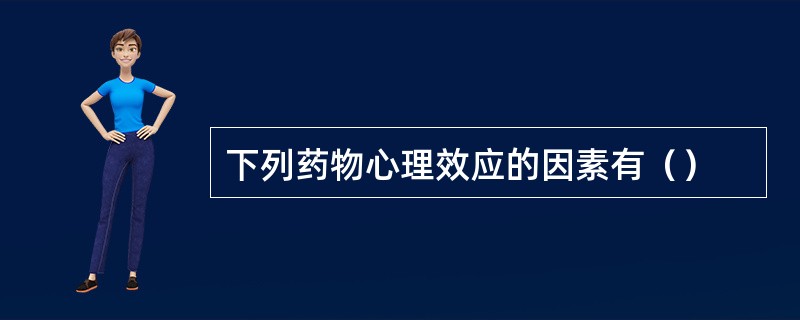 下列药物心理效应的因素有（）