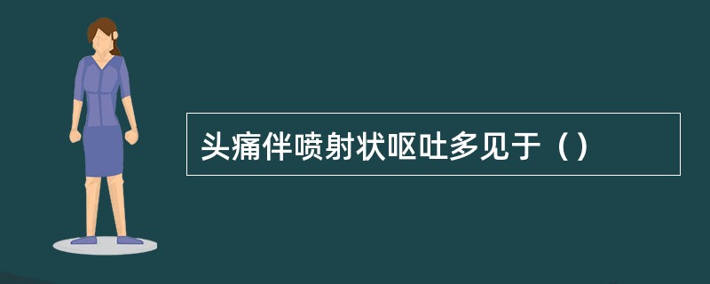 头痛伴喷射状呕吐多见于（）