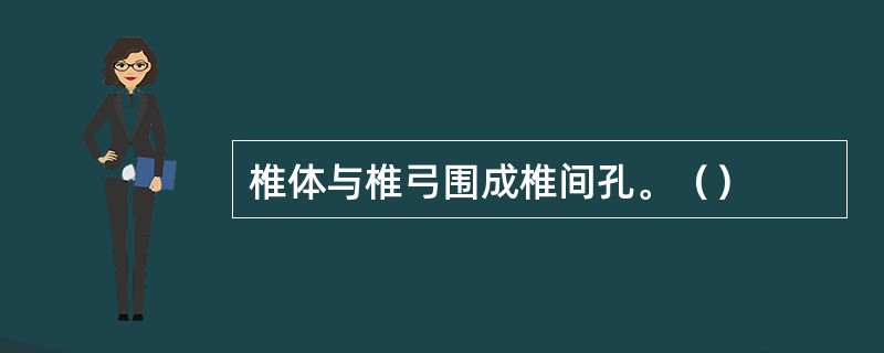 椎体与椎弓围成椎间孔。（）