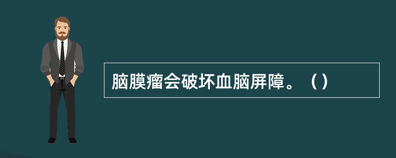 脑膜瘤会破坏血脑屏障。（）