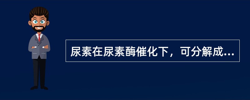 尿素在尿素酶催化下，可分解成（）