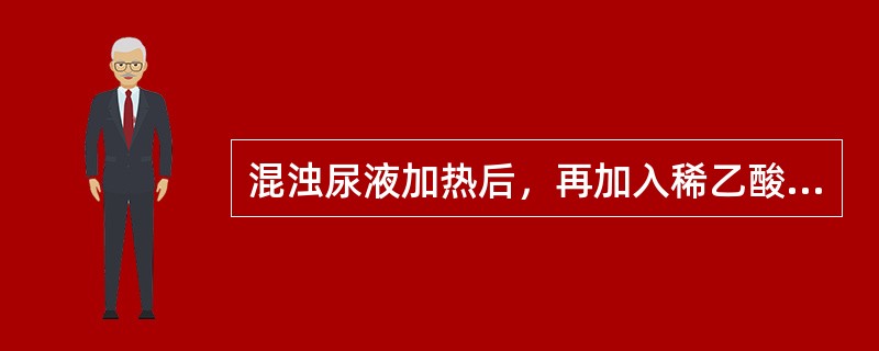 混浊尿液加热后，再加入稀乙酸，经煮沸混浊消失，可能为（）