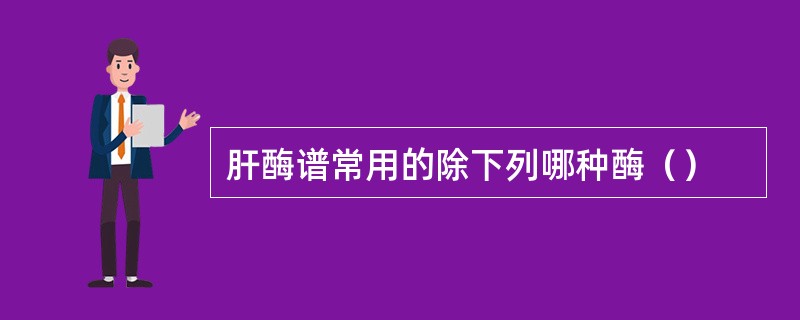 肝酶谱常用的除下列哪种酶（）