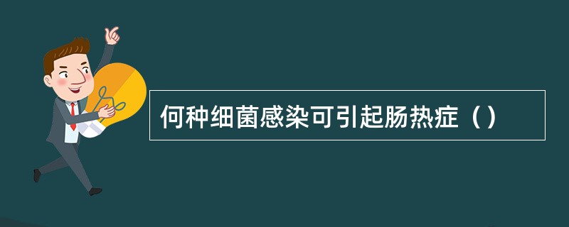 何种细菌感染可引起肠热症（）