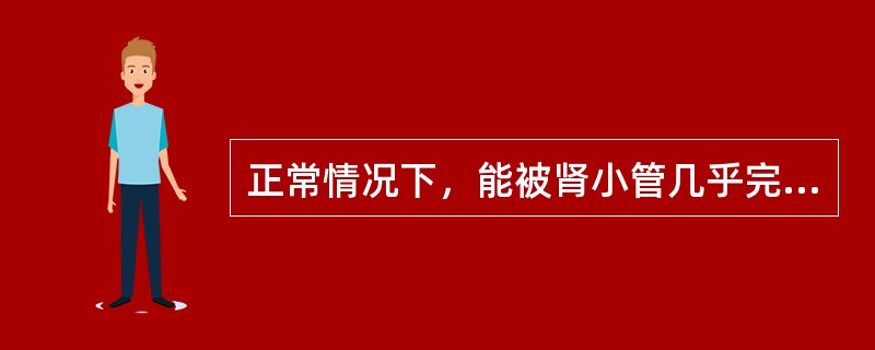 正常情况下，能被肾小管几乎完全重吸收的物质是（）