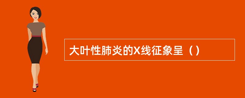 大叶性肺炎的X线征象呈（）