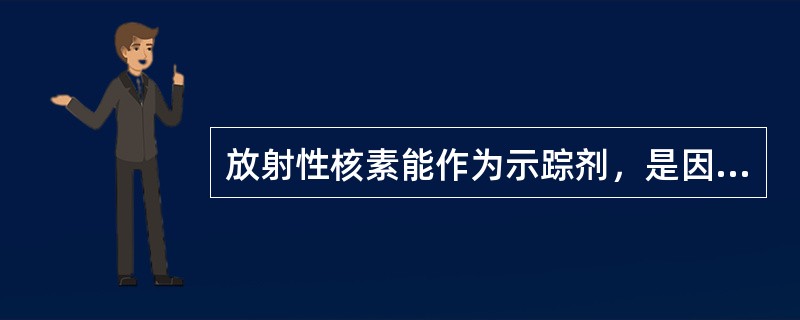 放射性核素能作为示踪剂，是因为（）
