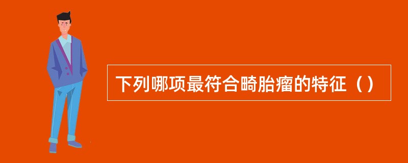 下列哪项最符合畸胎瘤的特征（）