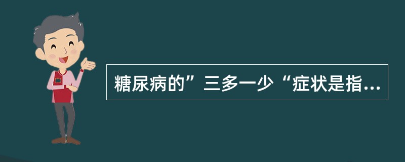 糖尿病的”三多一少“症状是指（）