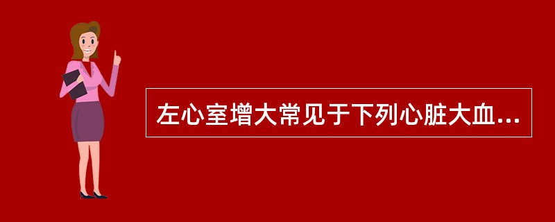 左心室增大常见于下列心脏大血管病变为（）