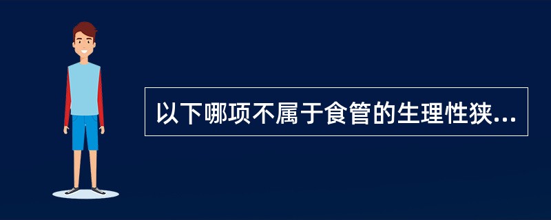 以下哪项不属于食管的生理性狭窄（）