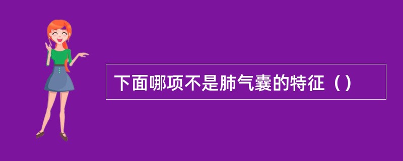 下面哪项不是肺气囊的特征（）